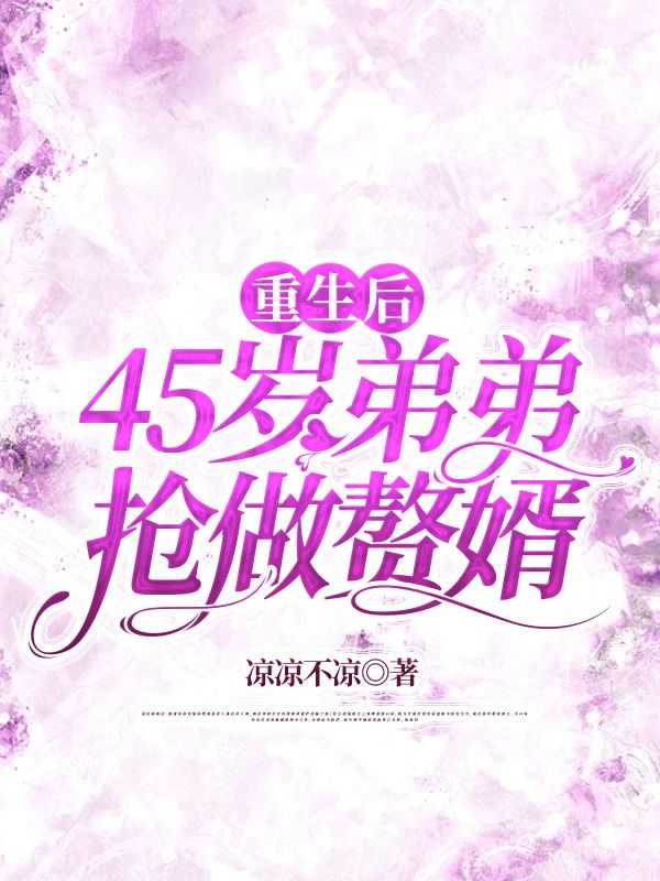 全本重生后45岁弟弟抢做赘婿（凌方媛赵大牛）最新章节列表_全本重生后45岁弟弟抢做赘婿全文阅读