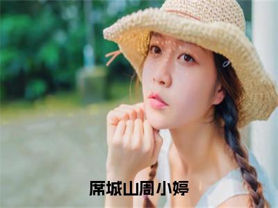 席城山周小婷抖音热推小说全集无删减席城山周小婷最新章节列表免费阅读_（席城山周小婷）最新章节列表笔趣阁