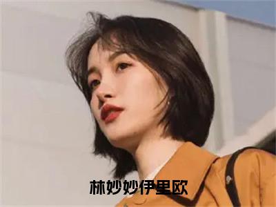 林妙妙伊里欧小说免费阅读无弹窗大结局，林妙妙伊里欧最新章节列表