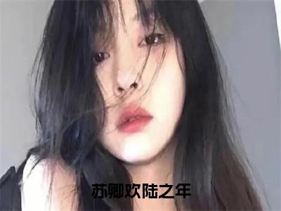 苏卿欢陆之年（苏卿欢陆之年小说）全文免费阅读无弹窗大结局_苏卿欢陆之年小说最新章节列表_笔趣阁（苏卿欢陆之年）