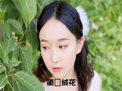 绒花蔺汌（绒花蔺汌）全文免费阅读无弹窗_蔺汌绒花小说在线阅读_笔趣阁