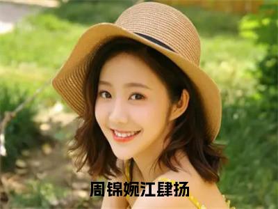 周锦婉江肆扬（周锦婉江肆扬）完整全文在线阅读_周锦婉江肆扬小说全章节目录阅读（周锦婉江肆扬）