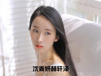 沈青妍赫轩泽小说（沈青妍赫轩泽）全文免费阅读大结局_（沈青妍赫轩泽）沈青妍赫轩泽小说免费阅读无弹窗