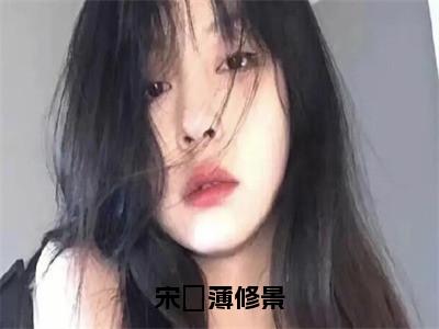 宋婳薄修景（宋婳薄修景）全文免费宋婳薄修景读无弹窗大结局_宋婳薄修景免费宋婳薄修景读最新章节列表_笔趣阁