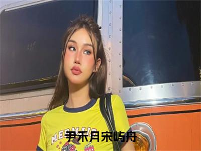 尹禾月宋屿舟热门榜单小说尹禾月宋屿舟完本小说无弹窗免费阅读