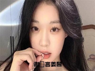 小说（谢璟言姜黎）姜黎谢璟言全文阅读-精彩美文谢璟言姜黎免费阅读