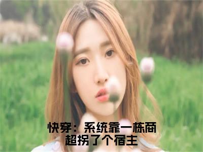 （柳娇娇免费+后续）快穿：系统靠一栋商超拐了个宿主（柳娇娇）最新章节阅读-热点小说榜单推荐快穿：系统靠一栋商超拐了个宿主