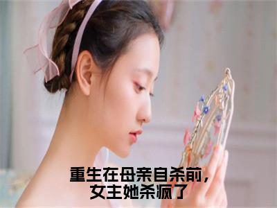 重生在母亲自杀前，女主她杀疯了（万安宁）全文免费阅读无弹窗大结局_重生在母亲自杀前，女主她杀疯了（重生在母亲自杀前，女主她杀疯了）免费在线阅读最新章节列表笔趣阁