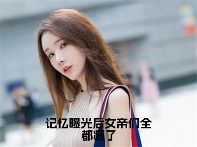 林无名全文免费阅读大结局记忆曝光后女帝们全都疯了最新章节列表