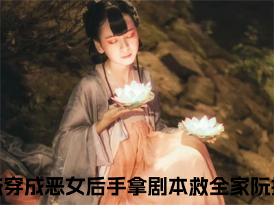 师妹穿成恶女后手拿剧本救全家阮扶汐（师妹穿成恶女后手拿剧本救全家阮扶汐）抖音热推小说全集无删减，师妹穿成恶女后手拿剧本救全家阮扶汐完整章节阅读