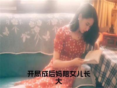 开局成后妈陪女儿长大在线阅读（林钰白行简）全文免费阅读大结局_开局成后妈陪女儿长大免费最新章节列表_笔趣阁