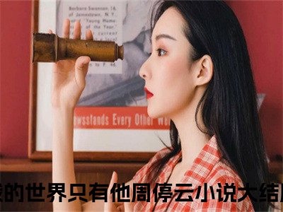 我的世界只有他周停云小说(我的世界只有他周停云）小说全文免费我的世界只有他周停云读无弹窗大结局