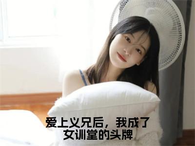 苏云柔付岩州全文免费阅读-全网首发小说爱上义兄后，我成了女训堂的头牌