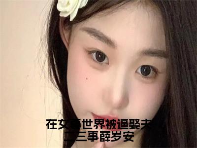 薛岁安多人推荐-好看的小说在女尊世界被逼娶夫二三事薛岁安完整版免费阅读