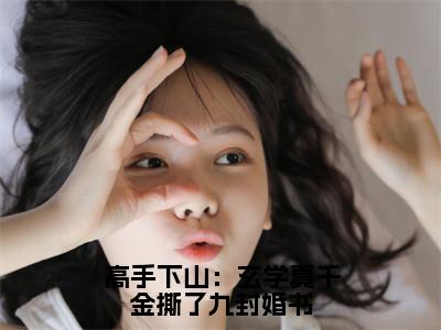 阙轻寒小说完整版阅读-小说高手下山：玄学真千金撕了九封婚书全文免费阅读