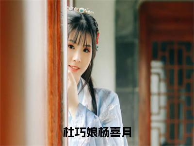 杜巧娘杨喜月（杨喜月杜巧娘）是什么小说-（杨喜月杜巧娘）无弹窗免费阅读大结局最新章节列表_笔趣阁