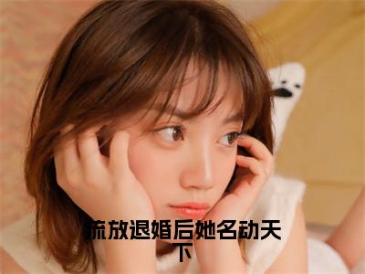 流放退婚后她名动天下全文免费阅读大结局_流放退婚后她名动天下（萧九玥君烈）完整版在线赏析