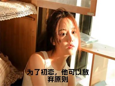 顾京钦姜南枝（为了初恋，他可以放弃原则）全文免费阅读无弹窗大结局_为了初恋，他可以放弃原则免费最新章节列表_笔趣阁