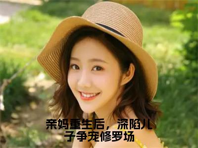 林絮（亲妈重生后，深陷儿子争宠修罗场）全文免费阅读无弹窗大结局_亲妈重生后，深陷儿子争宠修罗场最新章节列表_笔趣阁