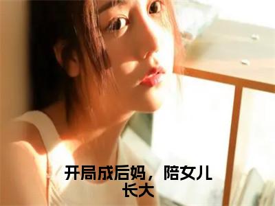 林钰白行简（开局成后妈，陪女儿长大）最新章节在线阅读抖音新书热荐开局成后妈，陪女儿长大