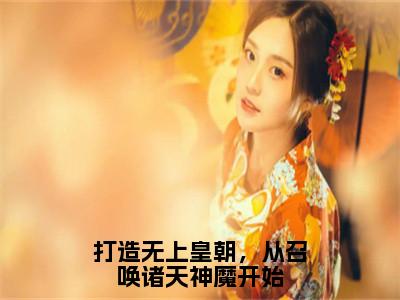 打造无上皇朝，从召唤诸天神魔开始全文（陈枫）全文免费阅读无弹窗大结局_陈枫全文免费阅读最新章节列表