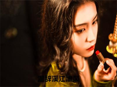 （温辞溪江渝风）江渝风温辞溪全集小说完整版大结局_温辞溪江渝风全文免费无弹窗最新章节列表_笔趣阁