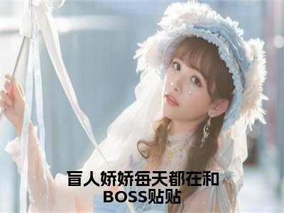 盲人娇娇每天都在和BOSS贴贴（姜栩）全文免费阅读无弹窗大结局_（姜栩小说免费阅读）最新章节列表_笔趣阁