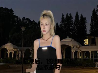 和亲后，被阴暗坏批强取豪夺（萧持盈）抖音热推小说全集无删减_（萧持盈免费阅读全文大结局）最新章节列表_笔趣阁