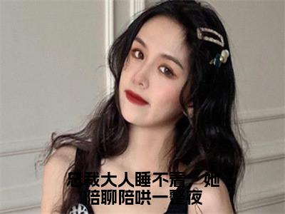 总裁大人睡不着，她陪聊陪哄一整夜（骆音顾淮宁）小说全文免费阅读无弹窗大结局_（骆音顾淮宁免费阅读）总裁大人睡不着，她陪聊陪哄一整夜最新章节列表笔趣阁