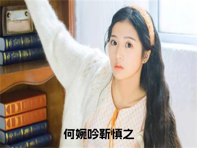 何婉吟靳慎之免费何婉吟靳慎之读无弹窗最新章节列表_笔趣阁（何婉吟靳慎之）