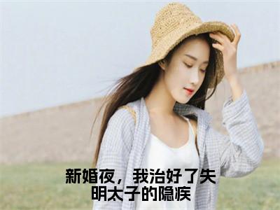 新婚夜，我治好了失明太子的隐疾：夜翊珩黎语颜全文免费阅读无弹窗大结局_（新婚夜，我治好了失明太子的隐疾）夜翊珩黎语颜最新章节列表笔趣阁