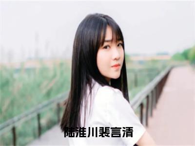 陆淮川裴言清（陆淮川裴言清）小说小说全集陆淮川裴言清无删减在线阅读