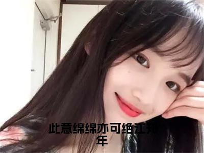 （顾承安江知年）热门美文阅读_热门小说此意绵绵亦可绝江知年主人公是（顾承安江知年）最新章节限时观看_笔趣阁