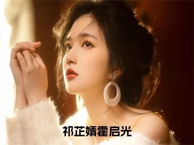 主角为祁芷婧霍启光的小说（祁芷婧霍启光）无弹窗大结局-最新小说祁芷婧霍启光全文阅读最新章节列表_笔趣阁