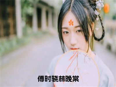 小说《傅时骁林晚棠》全文免费阅读无弹窗-傅时骁林晚棠小说全文在线赏析